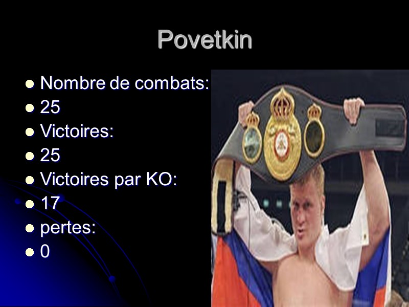 Povetkin Nombre de combats: 25 Victoires: 25 Victoires par KO: 17 pertes: 0